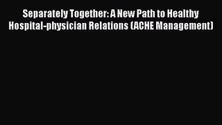 [PDF Download] Separately Together: A New Path to Healthy Hospital-physician Relations (ACHE
