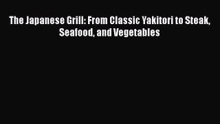 The Japanese Grill: From Classic Yakitori to Steak Seafood and Vegetables  Read Online Book