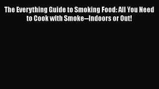 The Everything Guide to Smoking Food: All You Need to Cook with Smoke--Indoors or Out!  Free