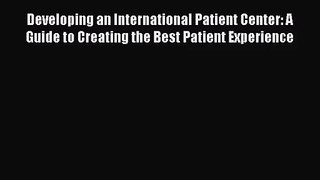[PDF Download] Developing an International Patient Center: A Guide to Creating the Best Patient
