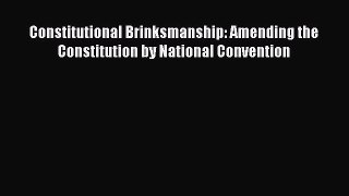 Constitutional Brinksmanship: Amending the Constitution by National Convention  Free Books