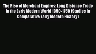 The Rise of Merchant Empires: Long Distance Trade in the Early Modern World 1350-1750 (Studies