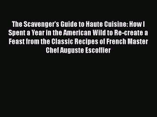 The Scavenger's Guide to Haute Cuisine: How I Spent a Year in the American Wild to Re-create