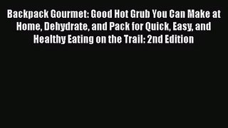 Backpack Gourmet: Good Hot Grub You Can Make at Home Dehydrate and Pack for Quick Easy and