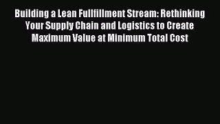 (PDF Download) Building a Lean Fullfillment Stream: Rethinking Your Supply Chain and Logistics