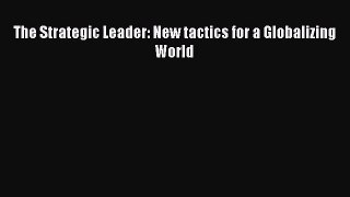 (PDF Download) The Strategic Leader: New tactics for a Globalizing World PDF
