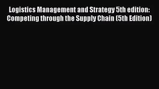 (PDF Download) Logistics Management and Strategy 5th edition: Competing through the Supply