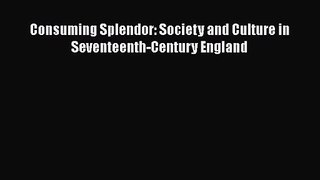 Consuming Splendor: Society and Culture in Seventeenth-Century England Read Online PDF