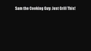 Sam the Cooking Guy: Just Grill This!  Free Books