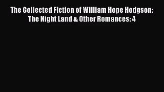 [PDF Download] The Collected Fiction of William Hope Hodgson: The Night Land & Other Romances: