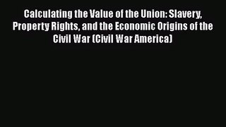 Calculating the Value of the Union: Slavery Property Rights and the Economic Origins of the