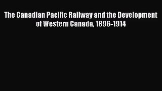 The Canadian Pacific Railway and the Development of Western Canada 1896-1914  Free Books