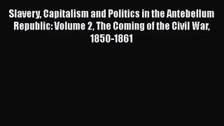 Slavery Capitalism and Politics in the Antebellum Republic: Volume 2 The Coming of the Civil