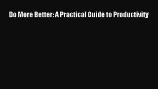 (PDF Download) Do More Better: A Practical Guide to Productivity Download