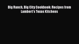 Big Ranch Big City Cookbook: Recipes from Lambert's Texas Kitchens  Free PDF