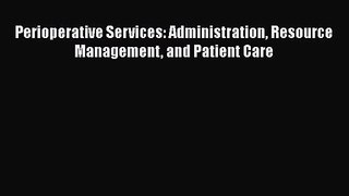 [PDF Download] Perioperative Services: Administration Resource Management and Patient Care