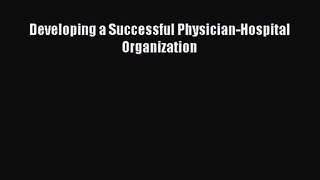 [PDF Download] Developing a Successful Physician-Hospital Organization [PDF] Full Ebook