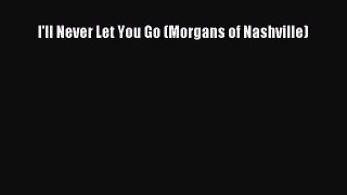 (PDF Download) I'll Never Let You Go (Morgans of Nashville) Download