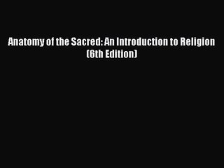 (PDF Download) Anatomy of the Sacred: An Introduction to Religion (6th Edition) Download