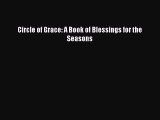 (PDF Download) Circle of Grace: A Book of Blessings for the Seasons PDF