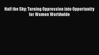 (PDF Download) Half the Sky: Turning Oppression into Opportunity for Women Worldwide Read Online