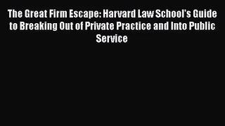 The Great Firm Escape: Harvard Law School's Guide to Breaking Out of Private Practice and Into