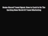 Home-Based Travel Agent: How to Cash In On The Exciting New World Of Travel Marketing Free