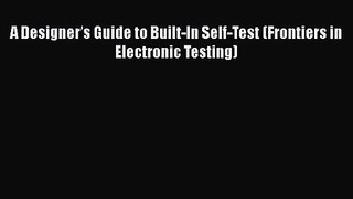 A Designer's Guide to Built-In Self-Test (Frontiers in Electronic Testing)  Free Books