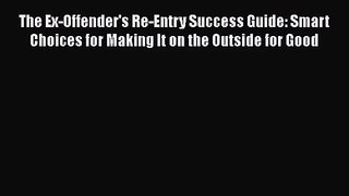 The Ex-Offender's Re-Entry Success Guide: Smart Choices for Making It on the Outside for Good
