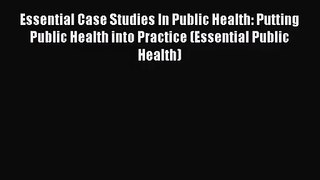 [PDF Download] Essential Case Studies In Public Health: Putting Public Health into Practice