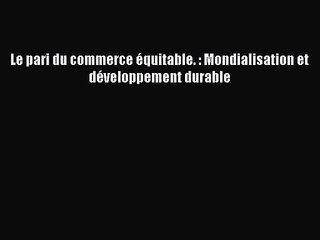 [PDF Télécharger] Le pari du commerce équitable. : Mondialisation et développement durable