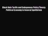 Black Hole Tariffs and Endogenous Policy Theory: Political Economy in General Equilibrium