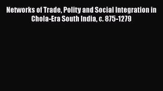 Networks of Trade Polity and Social Integration in Chola-Era South India c. 875-1279 Read Online