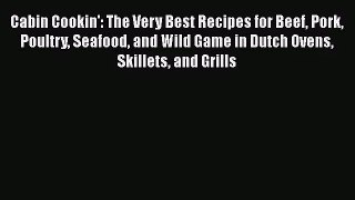 Cabin Cookin': The Very Best Recipes for Beef Pork Poultry Seafood and Wild Game in Dutch Ovens