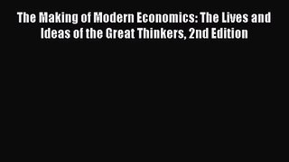 The Making of Modern Economics: The Lives and Ideas of the Great Thinkers 2nd Edition Read