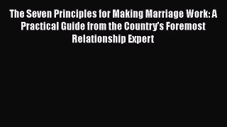 (PDF Download) The Seven Principles for Making Marriage Work: A Practical Guide from the Country's