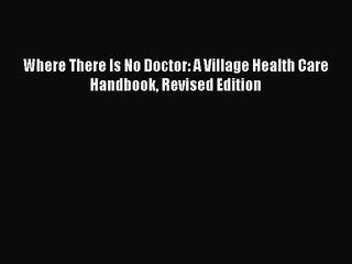 (PDF Download) Where There Is No Doctor: A Village Health Care Handbook Revised Edition Read