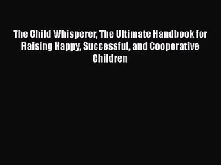 (PDF Download) The Child Whisperer The Ultimate Handbook for Raising Happy Successful and Cooperative