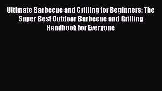 Ultimate Barbecue and Grilling for Beginners: The Super Best Outdoor Barbecue and Grilling
