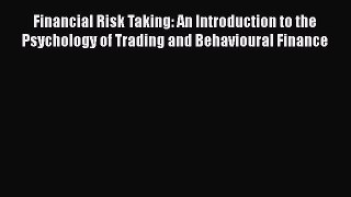 Financial Risk Taking: An Introduction to the Psychology of Trading and Behavioural Finance