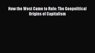 How the West Came to Rule: The Geopolitical Origins of Capitalism Read Online PDF