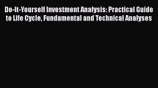 Do-It-Yourself Investment Analysis: Practical Guide to Life Cycle Fundamental and Technical