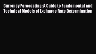 (PDF Download) Currency Forecasting: A Guide to Fundamental and Technical Models of Exchange