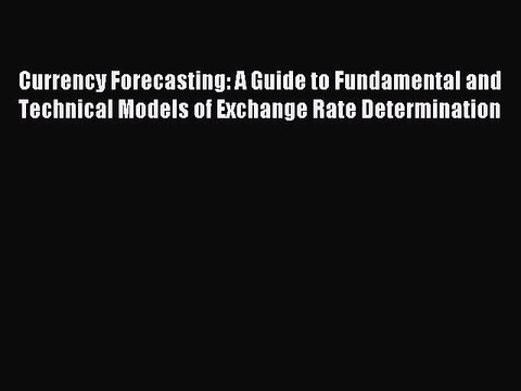 (PDF Download) Currency Forecasting: A Guide to Fundamental and Technical Models of Exchange