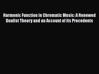 [PDF Download] Harmonic Function in Chromatic Music: A Renewed Dualist Theory and an Account