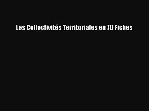 [PDF Télécharger] Les Collectivités Territoriales en 70 Fiches [Télécharger] en ligne