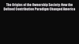 The Origins of the Ownership Society: How the Defined Contribution Paradigm Changed America
