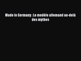 [PDF Télécharger] Made in Germany : Le modèle allemand au-delà des mythes [PDF] Complet Ebook