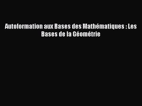 [PDF Télécharger] Autoformation aux Bases des Mathématiques : Les Bases de la Géométrie [lire]