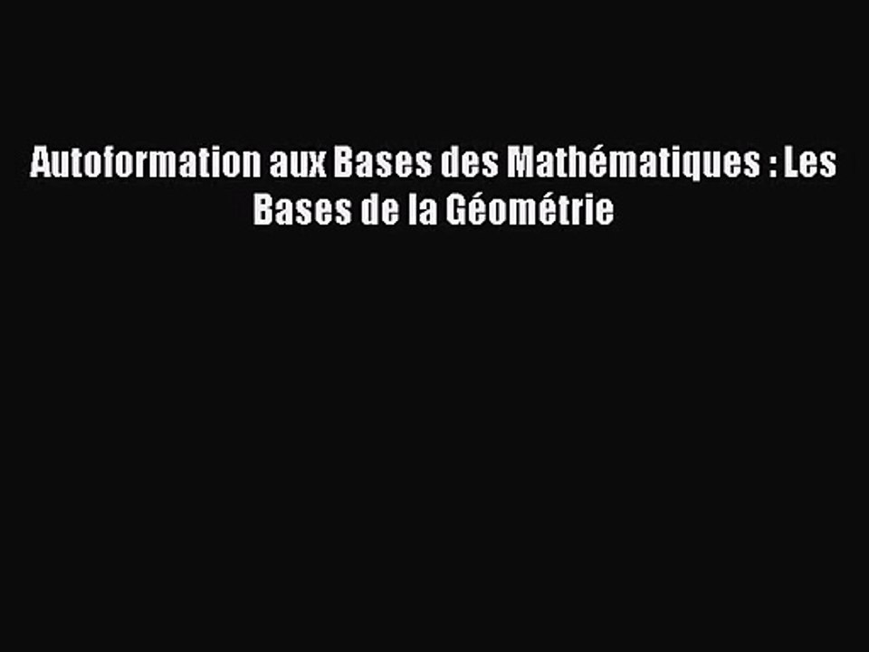 [PDF Télécharger] Autoformation aux Bases des Mathématiques : Les Bases de la Géométrie [lire]